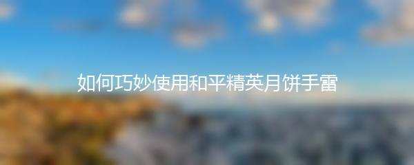 如何巧妙使用和平精英月饼手雷