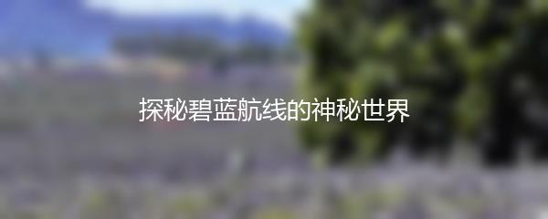探秘碧蓝航线的神秘世界
