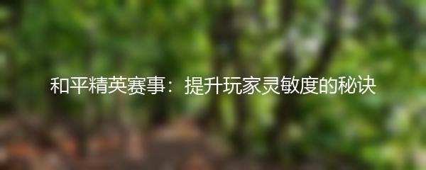 和平精英赛事：提升玩家灵敏度的秘诀