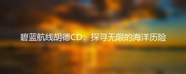 碧蓝航线胡德CD：探寻无限的海洋历险