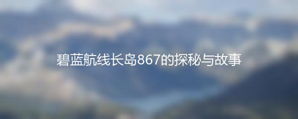 碧蓝航线长岛867的探秘与故事