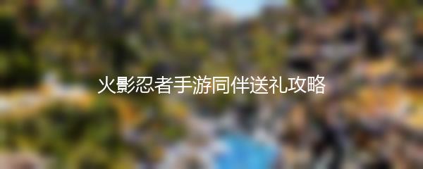 火影忍者手游同伴送礼攻略