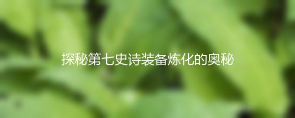 探秘第七史诗装备炼化的奥秘