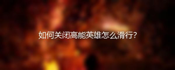如何关闭高能英雄怎么滑行？
