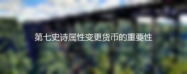 第七史诗属性变更货币的重要性