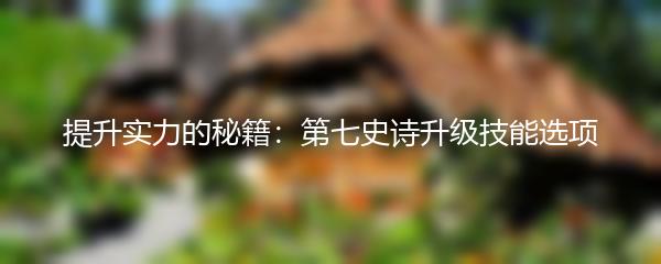 提升实力的秘籍：第七史诗升级技能选项