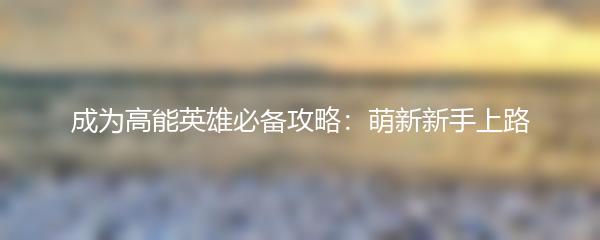 成为高能英雄必备攻略：萌新新手上路