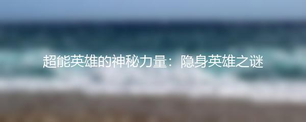 超能英雄的神秘力量：隐身英雄之谜
