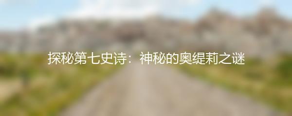 探秘第七史诗：神秘的奥缇莉之谜