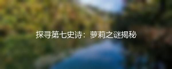 探寻第七史诗：萝莉之谜揭秘