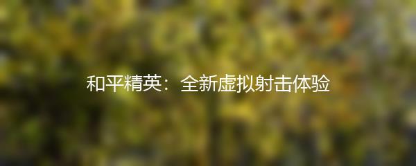 和平精英：全新虚拟射击体验