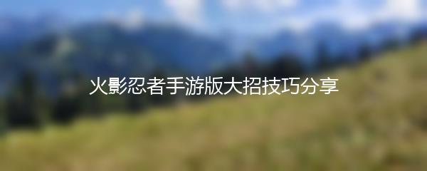 火影忍者手游版大招技巧分享