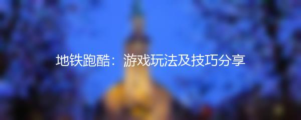 地铁跑酷：游戏玩法及技巧分享