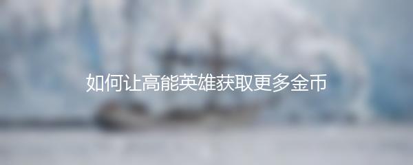 如何让高能英雄获取更多金币