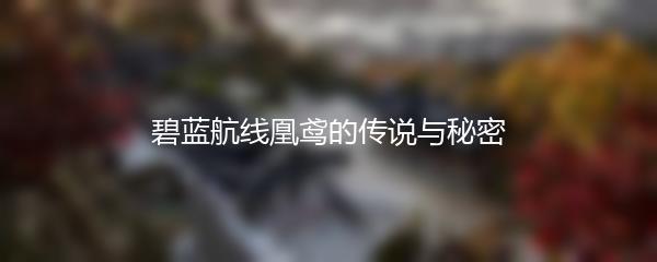 碧蓝航线凰鸢的传说与秘密