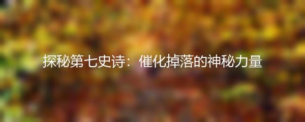探秘第七史诗：催化掉落的神秘力量