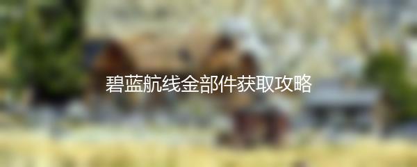 碧蓝航线金部件获取攻略