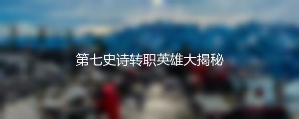 第七史诗转职英雄大揭秘