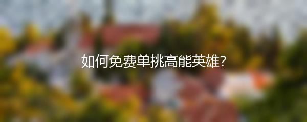如何免费单挑高能英雄？