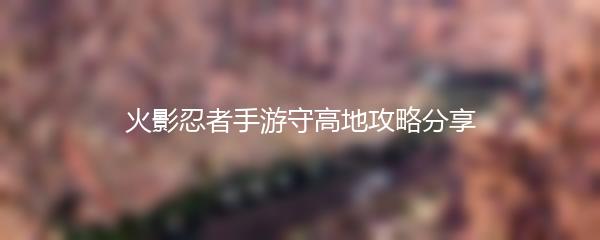 火影忍者手游守高地攻略分享