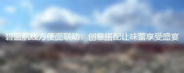 碧蓝航线方便面联动：创意搭配让味蕾享受盛宴