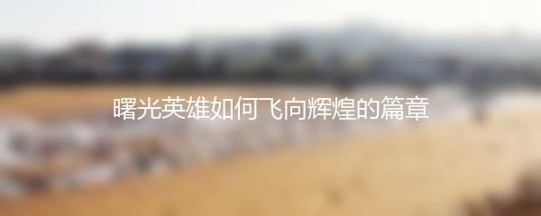 曙光英雄如何飞向辉煌的篇章