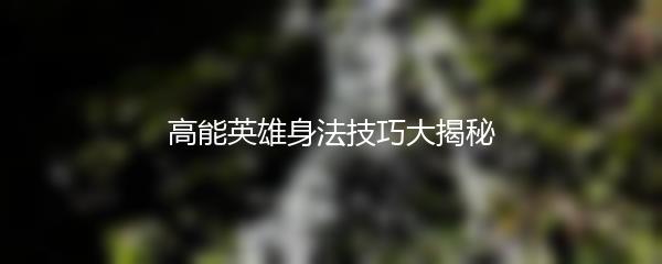 高能英雄身法技巧大揭秘