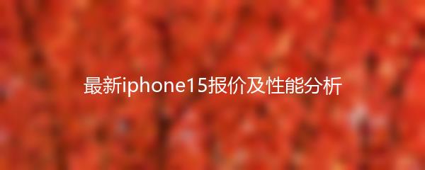 最新iphone15报价及性能分析