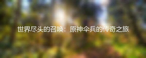 世界尽头的召唤：原神伞兵的传奇之旅