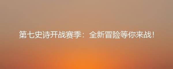 第七史诗开战赛季：全新冒险等你来战！