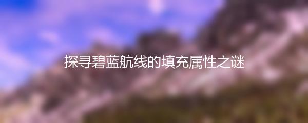 探寻碧蓝航线的填充属性之谜