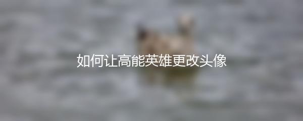 如何让高能英雄更改头像