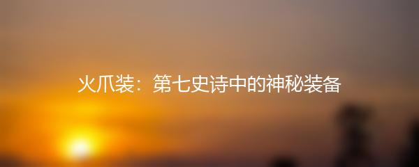 火爪装：第七史诗中的神秘装备