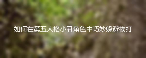 如何在第五人格小丑角色中巧妙躲避挨打