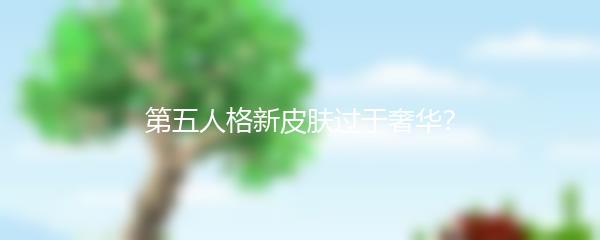 第五人格新皮肤过于奢华？