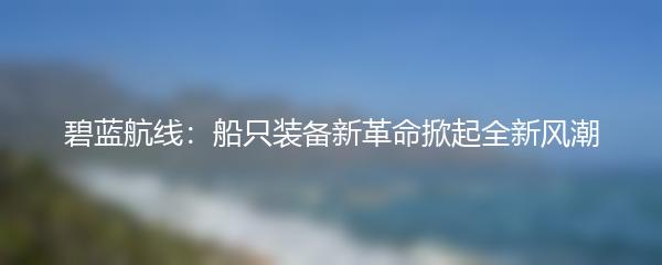 碧蓝航线：船只装备新革命掀起全新风潮