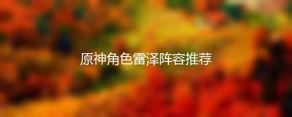 原神角色雷泽阵容推荐