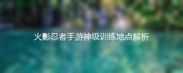 火影忍者手游神级训练地点解析