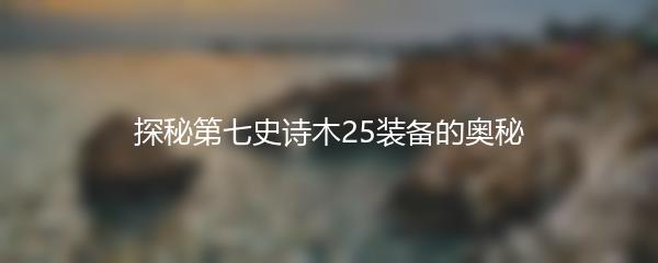 探秘第七史诗木25装备的奥秘