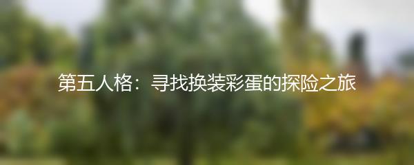 第五人格：寻找换装彩蛋的探险之旅