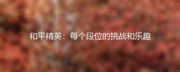 和平精英：每个段位的挑战和乐趣