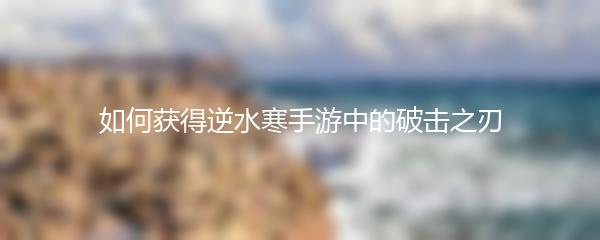 如何获得逆水寒手游中的破击之刃