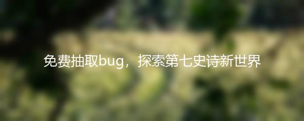 免费抽取bug，探索第七史诗新世界