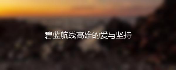 碧蓝航线高雄的爱与坚持