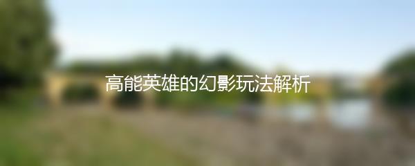 高能英雄的幻影玩法解析