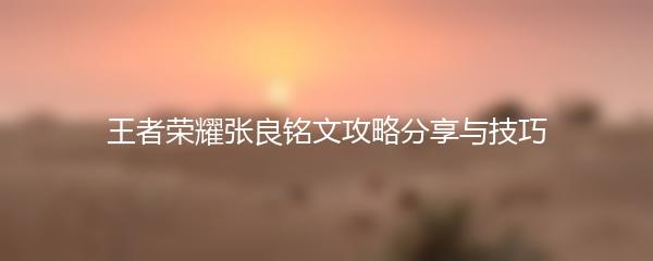 王者荣耀张良铭文攻略分享与技巧
