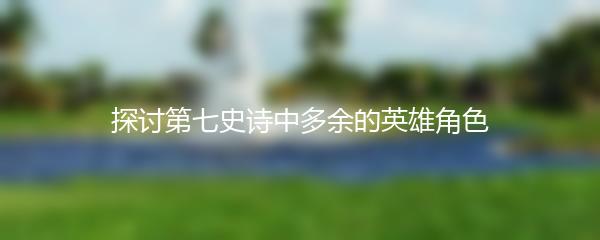 探讨第七史诗中多余的英雄角色