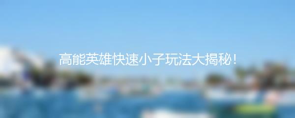 高能英雄快速小子玩法大揭秘！