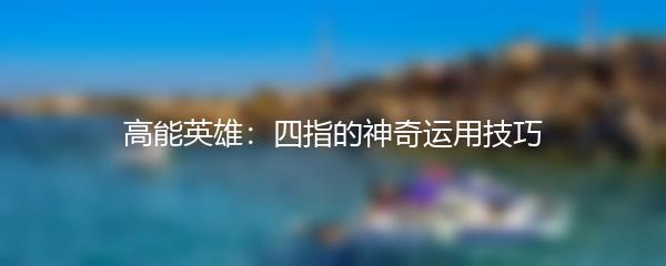 高能英雄：四指的神奇运用技巧