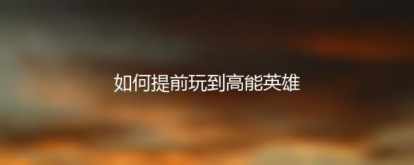 如何提前玩到高能英雄